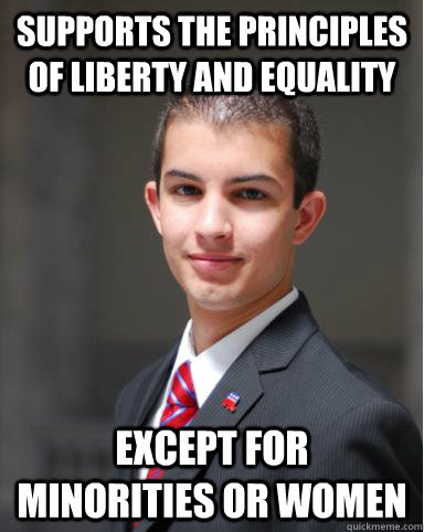 Supports the Principles of liberty and equality except for minorities or women  College Conservative