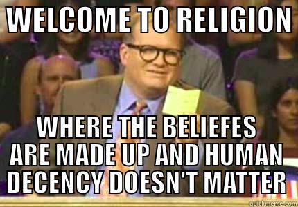  WELCOME TO RELIGION  WHERE THE BELIEFES ARE MADE UP AND HUMAN DECENCY DOESN'T MATTER Whose Line