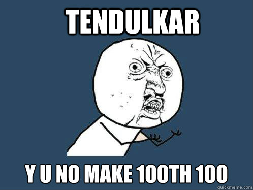 Tendulkar y u no make 100th 100  Y U No