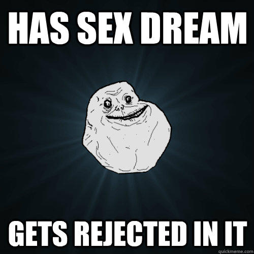 Has sex dream gets rejected in it - Has sex dream gets rejected in it  Forever Alone