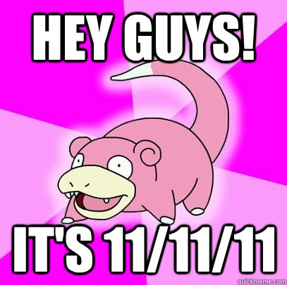 Hey Guys! It's 11/11/11  Slowpoke