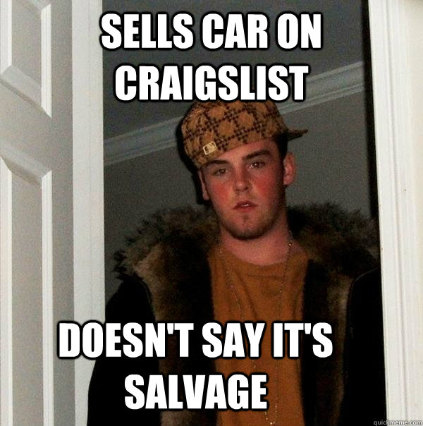 sells car on Craigslist doesn't say it's salvage    Scumbag Steve