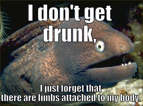 I DON'T GET DRUNK, I JUST FORGET THAT THERE ARE LIMBS ATTACHED TO MY BODY. Bad Joke Eel