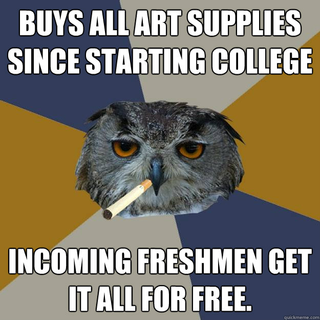 Buys all art supplies since starting college Incoming freshmen get it all for free.   Art Student Owl