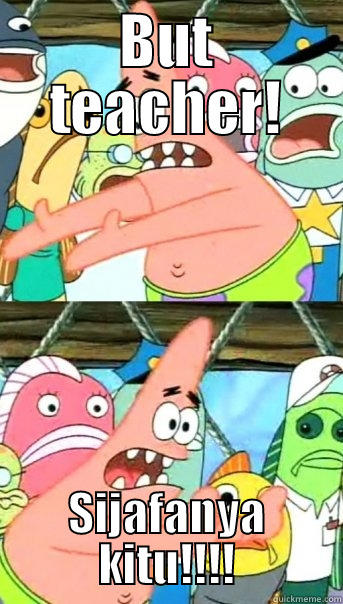 BUT TEACHER! SIJAFANYA KITU!!!! Push it somewhere else Patrick