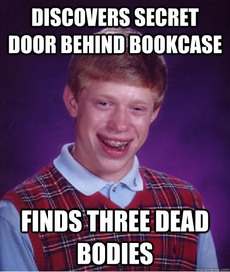 discovers secret door behind bookcase finds three dead bodies  Bad Luck Brian