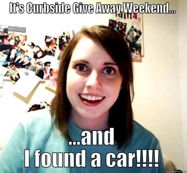 IT'S CURBSIDE GIVE AWAY WEEKEND... ...AND I FOUND A CAR!!!! Overly Attached Girlfriend