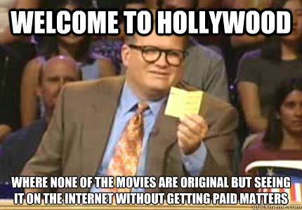 welcome to hollywood where none of the movies are original but seeing it on the internet without getting paid matters  Whose Line