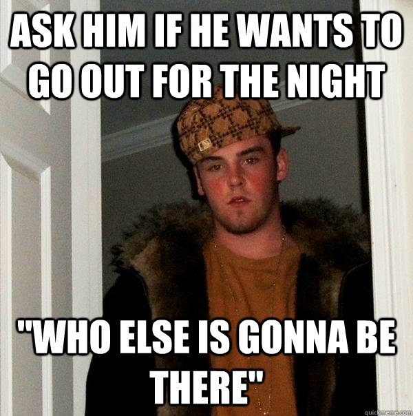 ask him if he wants to go out for the night 