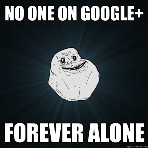 No one on google+ Forever alone  Forever Alone