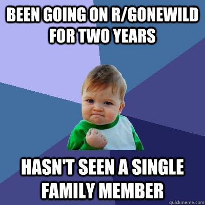 Been going on r/gonewild for two years hasn't seen a single family member  Success Kid