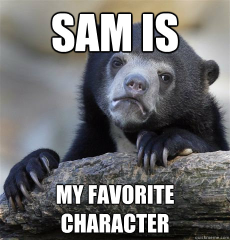 SAm is  my favorite character  Confession Bear