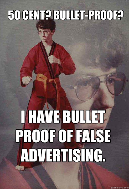 50 cent? Bullet-proof? I have bullet proof of false advertising.  Karate Kyle