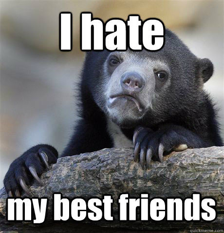 I hate my best friends - I hate my best friends  Confession Bear