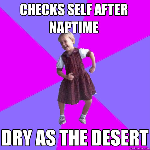 checks self after naptime dry as the desert  Socially awesome kindergartener