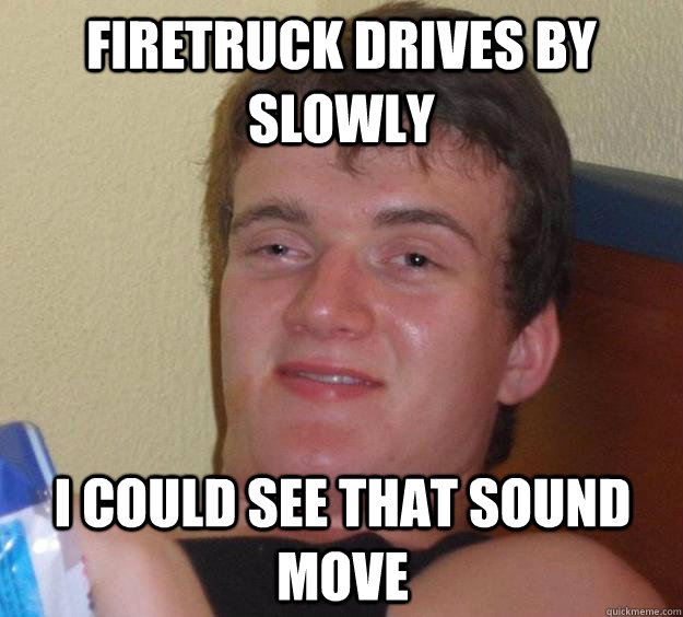 Firetruck drives by slowly I could see that sound move - Firetruck drives by slowly I could see that sound move  10 Guy