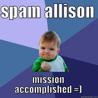 SPAM ALLISON  MISSION ACCOMPLISHED =) Success Kid