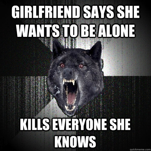 Girlfriend says she wants to be alone kills everyone she knows  Insanity Wolf