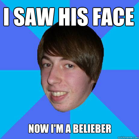 I saw his face now I'm a belieber  