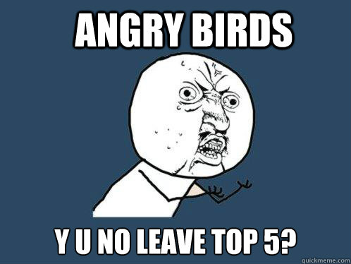 Angry Birds y u no leave top 5?  Y U No