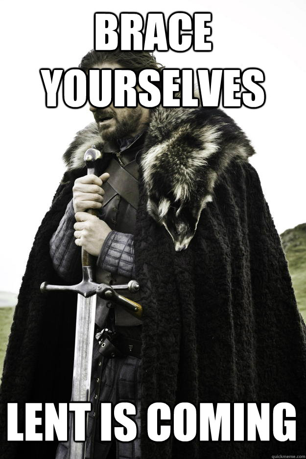 brace yourselves lent is coming  Winter is coming