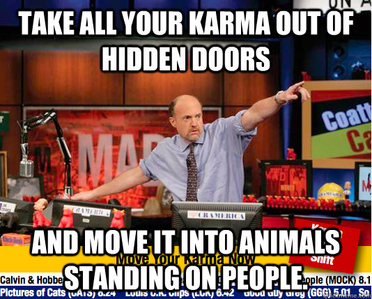 take all your karma out of hidden doors and move it into animals standing on people.  Mad Karma with Jim Cramer