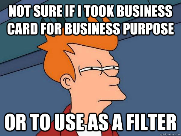 Not sure if I took business card for business purpose Or to use as a filter  Futurama Fry