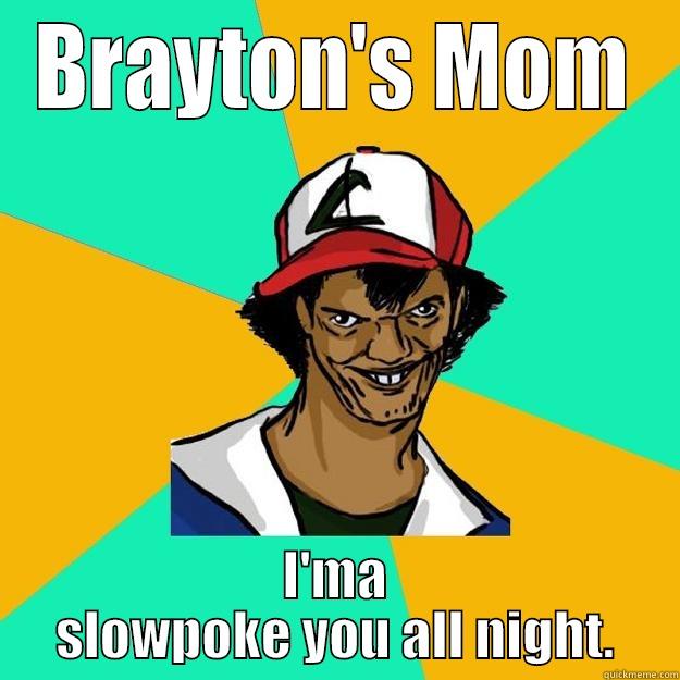 BRAYTON'S MOM I'MA SLOWPOKE YOU ALL NIGHT. Ash Pedreiro