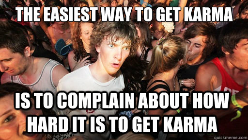 The easiest way to get karma is to complain about how hard it is to get karma  Sudden Clarity Clarence