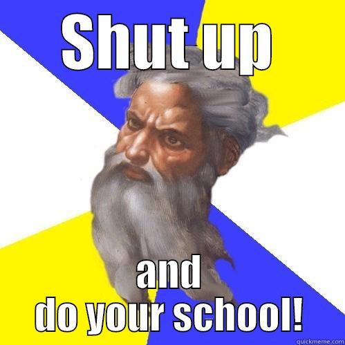 SHUT UP AND DO YOUR SCHOOL! Advice God