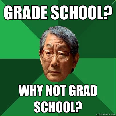 Grade School? Why not grad school? - Grade School? Why not grad school?  High Expectations Asian Father