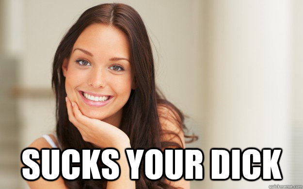 Sucks Your Dick Good Girl Gina Quickmeme