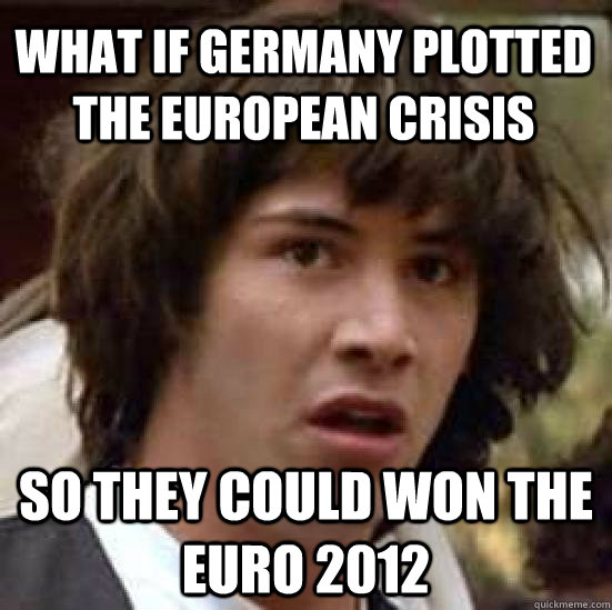 what if Germany plotted the european crisis so they could won the EURO 2012  conspiracy keanu