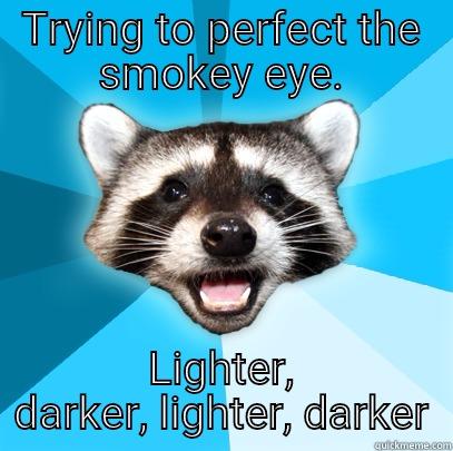 TRYING TO PERFECT THE SMOKEY EYE. LIGHTER, DARKER, LIGHTER, DARKER Lame Pun Coon