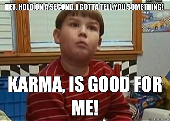 Hey, hold on a second. I gotta tell you something! Karma, is good for me!  King Curtis