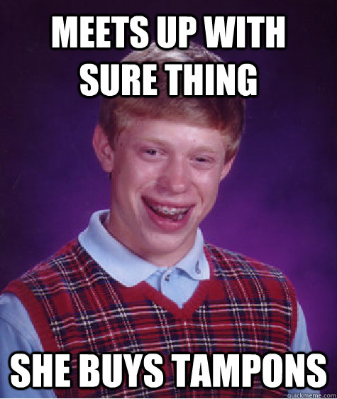 mEETS UP WITH SURE THING SHE BUYS TAMPONS  Bad Luck Brian