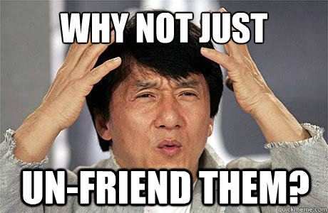 Why not just Un-friend them? - Why not just Un-friend them?  EPIC JACKIE CHAN