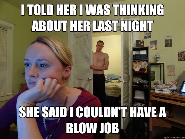 I told her I was thinking about her last night She said I couldn't have a blow job - I told her I was thinking about her last night She said I couldn't have a blow job  Redditors Husband