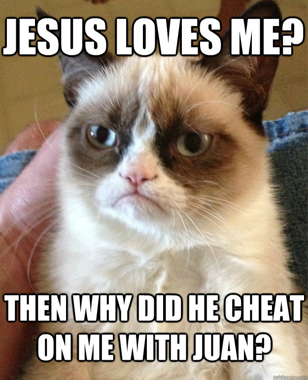 jesus loves me? then why did he cheat on me with juan?  Grumpy Cat