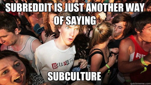 Subreddit is just another way of saying  Subculture   Sudden Clarity Clarence