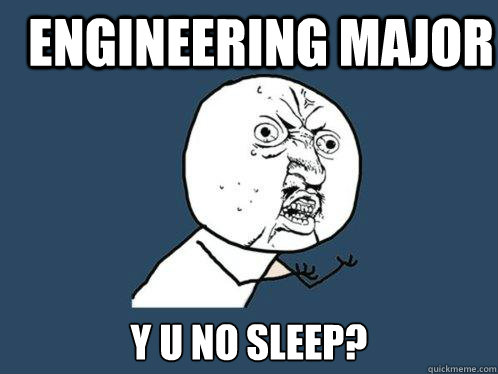 Engineering major y u no sleep? - Engineering major y u no sleep?  Y U No