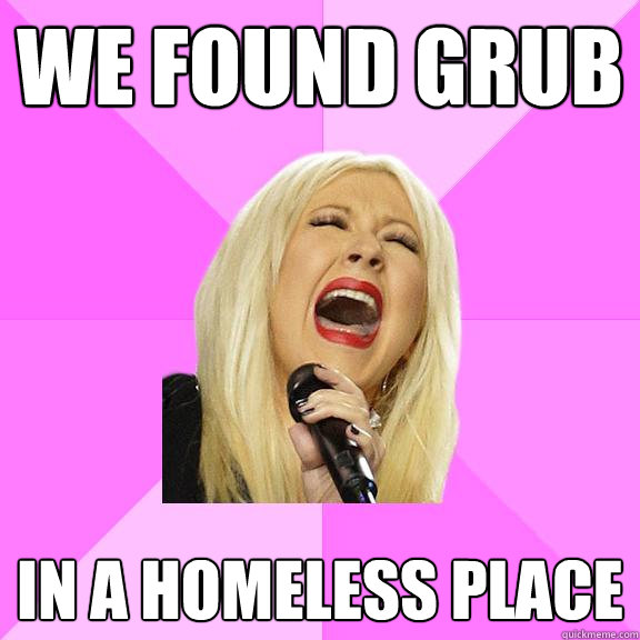 We found grub in a homeless place  Wrong Lyrics Christina