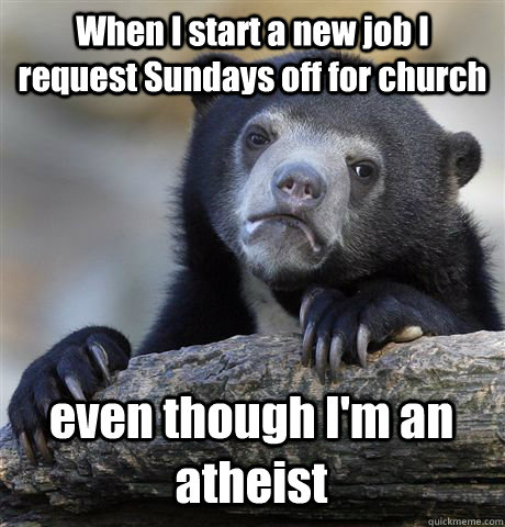 When I start a new job I request Sundays off for church even though I'm an atheist  Confession Bear