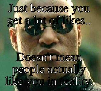 Facebook hysteria - JUST BECAUSE YOU GET A LOT OF LIKES.. DOESN'T MEAN PEOPLE ACTUALLY LIKE YOU IN REALITY. Matrix Morpheus