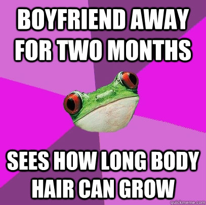 Boyfriend away for two months sees how long body hair can grow - Boyfriend away for two months sees how long body hair can grow  Foul Bachelorette Frog