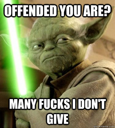 offended you are? many fucks I don't give  Yoda