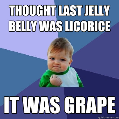 thought last jelly belly was licorice it was grape - thought last jelly belly was licorice it was grape  Success Kid