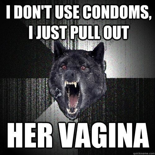 I don't use condoms, I just pull out Her vagina   Insanity Wolf