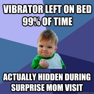 vibrator left on bed 99% of time actually hidden during surprise mom visit  Success Kid