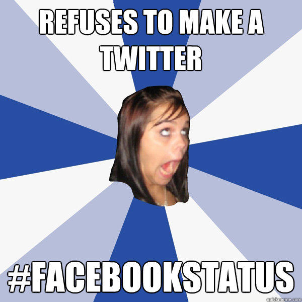 Refuses to make a twitter #facebookstatus - Refuses to make a twitter #facebookstatus  Annoying Facebook Girl